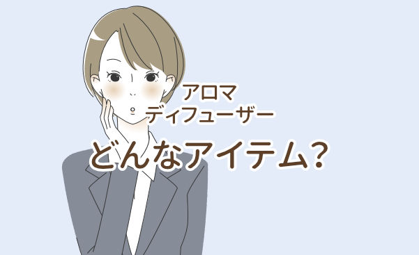 アロマディフューザーってどんなアイテム？
